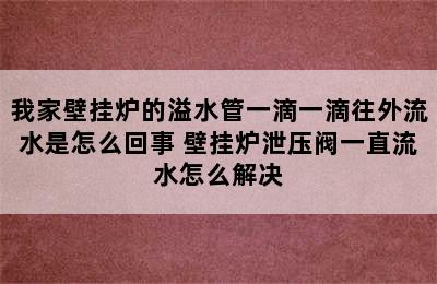 我家壁挂炉的溢水管一滴一滴往外流水是怎么回事 壁挂炉泄压阀一直流水怎么解决